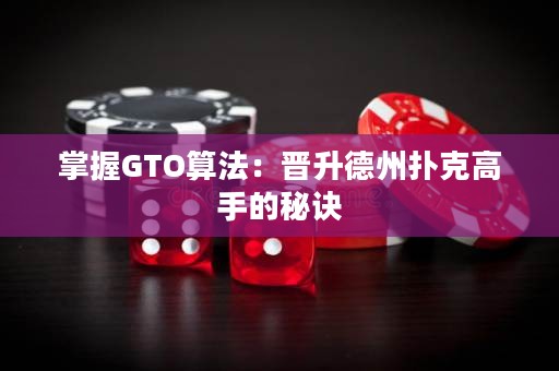掌握GTO算法：晉升德州撲克高手的秘訣