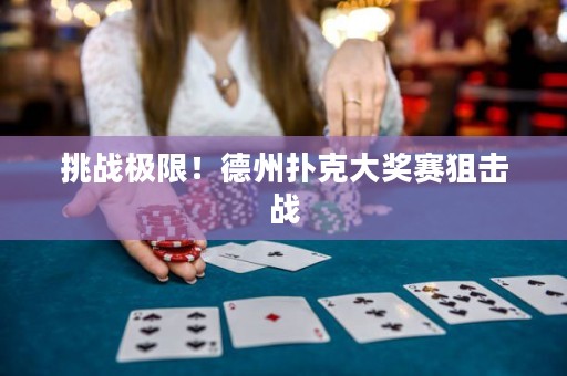 挑戰(zhàn)極限！德州撲克大獎(jiǎng)賽狙擊戰(zhàn)