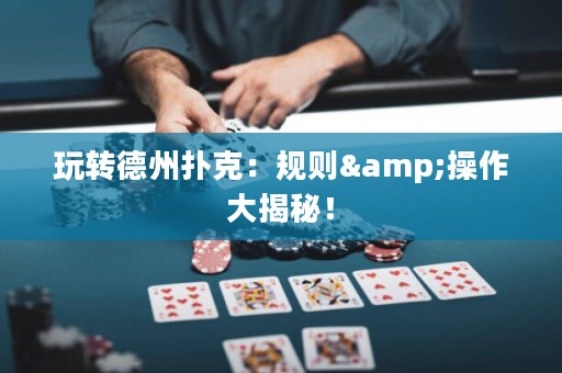 玩轉(zhuǎn)德州撲克：規(guī)則&操作大揭秘！
