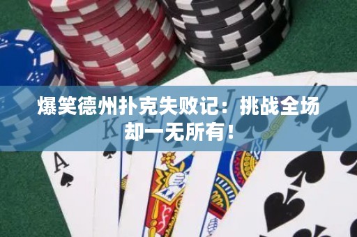 爆笑德州撲克失敗記：挑戰(zhàn)全場卻一無所有！