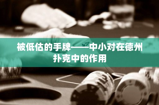 被低估的手牌——中小對在德州撲克中的作用