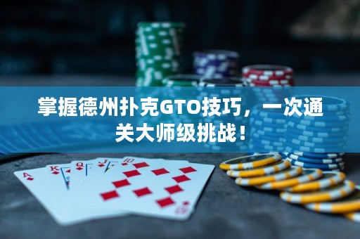 掌握德州撲克GTO技巧，一次通關(guān)大師級挑戰(zhàn)！