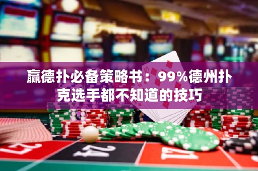 贏德?lián)浔貍洳呗詴?9%德州撲克選手都不知道的技巧