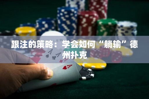跟注的策略：學會如何“躺輸”德州撲克