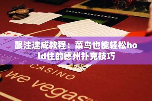 跟注速成教程：菜鳥也能輕松hold住的德州撲克技巧