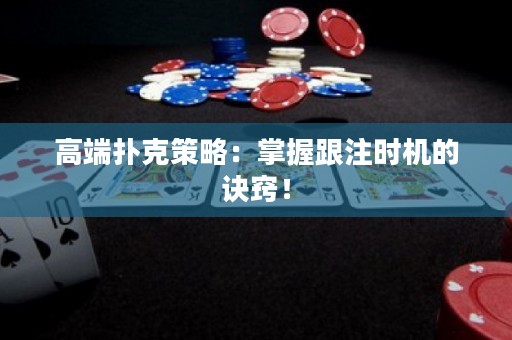 高端撲克策略：掌握跟注時(shí)機(jī)的訣竅！