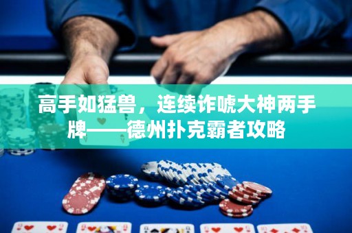 高手如猛獸，連續(xù)詐唬大神兩手牌——德州撲克霸者攻略