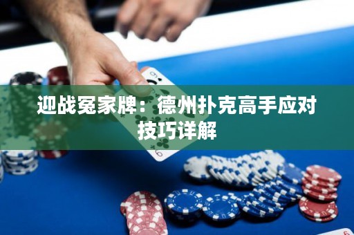 迎戰(zhàn)冤家牌：德州撲克高手應(yīng)對技巧詳解