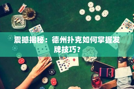 震撼揭秘：德州撲克如何掌握發(fā)牌技巧？