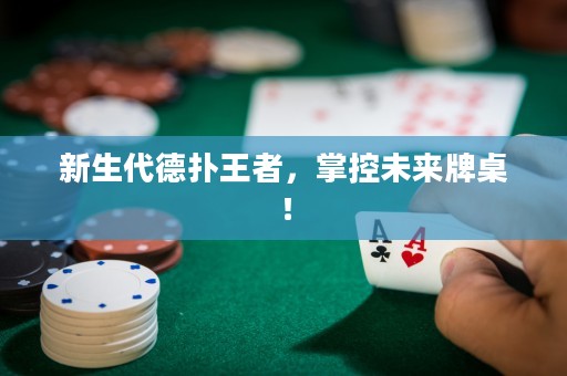 新生代德?lián)渫跽?，掌控未?lái)牌桌！