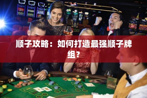 順子攻略：如何打造最強順子牌組？
