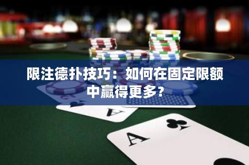 限注德?lián)浼记桑喝绾卧诠潭ㄏ揞~中贏得更多？