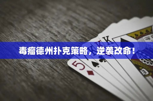 毒瘤德州撲克策略，逆襲改命！