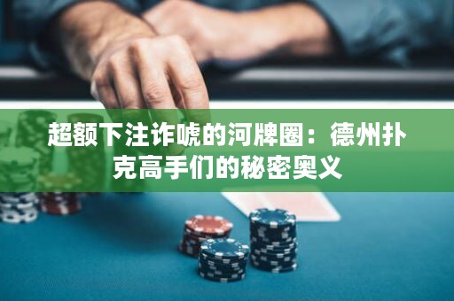 超額下注詐唬的河牌圈：德州撲克高手們的秘密奧義