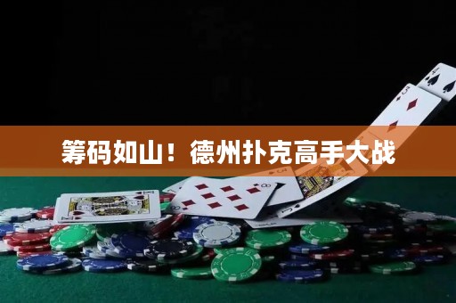 籌碼如山！德州撲克高手大戰(zhàn)
