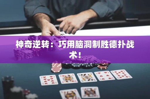 神奇逆轉(zhuǎn)：巧用腦洞制勝德?lián)鋺?zhàn)術(shù)！