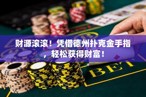 財源滾滾！憑借德州撲克金手指，輕松獲得財富！