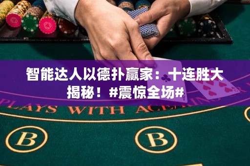 智能達(dá)人以德?lián)溱A家：十連勝大揭秘！#震驚全場(chǎng)#
