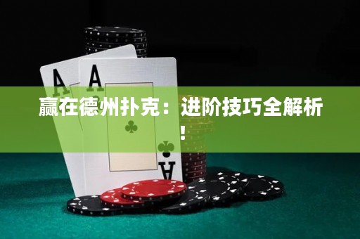 贏在德州撲克：進(jìn)階技巧全解析！