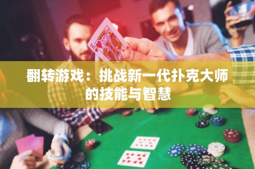 翻轉(zhuǎn)游戲：挑戰(zhàn)新一代撲克大師的技能與智慧