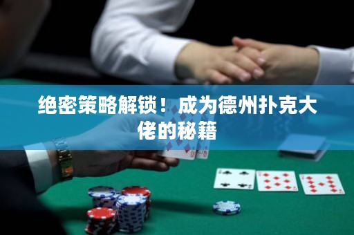 絕密策略解鎖！成為德州撲克大佬的秘籍