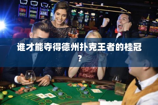 誰才能奪得德州撲克王者的桂冠？