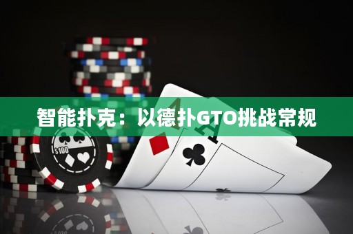 智能撲克：以德?lián)銰TO挑戰(zhàn)常規(guī)