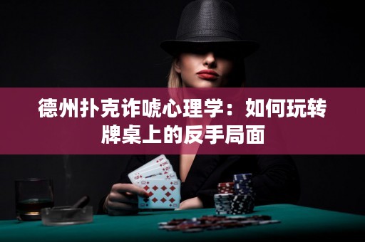 德州撲克詐唬心理學(xué)：如何玩轉(zhuǎn)牌桌上的反手局面