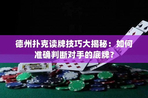 德州撲克讀牌技巧大揭秘：如何準(zhǔn)確判斷對手的底牌？