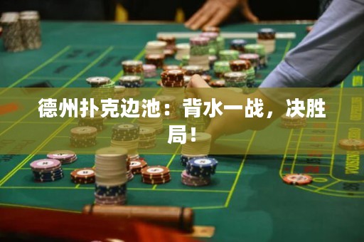 德州撲克邊池：背水一戰(zhàn)，決勝局！
