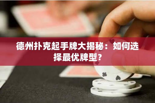 德州撲克起手牌大揭秘：如何選擇最優(yōu)牌型？