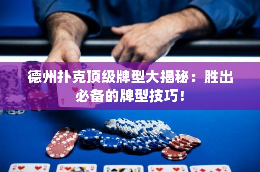 德州撲克頂級牌型大揭秘：勝出必備的牌型技巧！