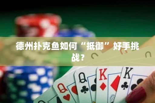德州撲克魚如何“抵御”好手挑戰(zhàn)？