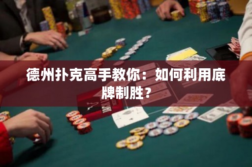 德州撲克高手教你：如何利用底牌制勝？