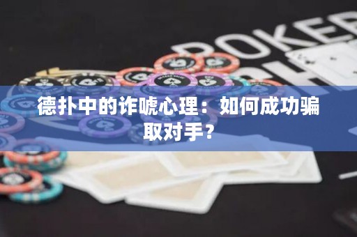 德?lián)渲械脑p唬心理：如何成功騙取對手？