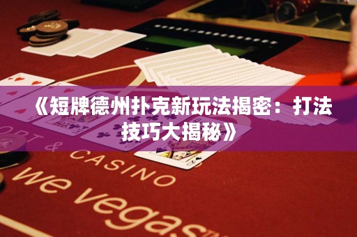 《短牌德州撲克新玩法揭密：打法技巧大揭秘》