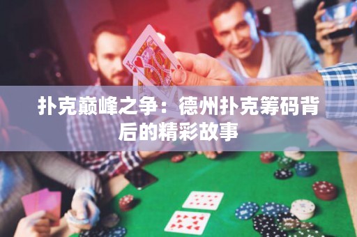 撲克巔峰之爭：德州撲克籌碼背后的精彩故事