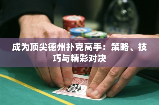 成為頂尖德州撲克高手：策略、技巧與精彩對決