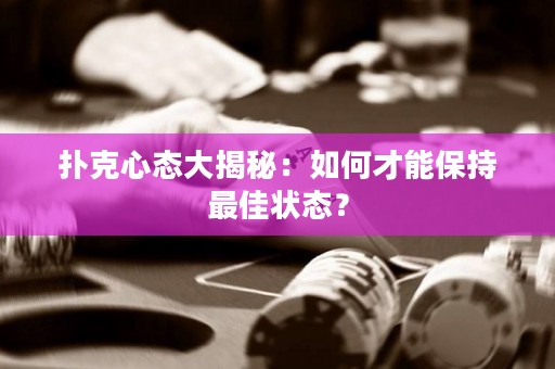 撲克心態(tài)大揭秘：如何才能保持最佳狀態(tài)？