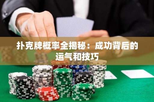 撲克牌概率全揭秘：成功背后的運氣和技巧