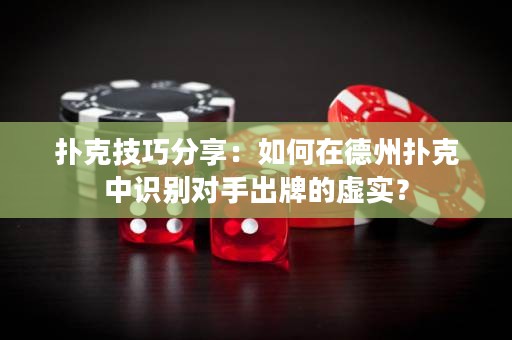 撲克技巧分享：如何在德州撲克中識(shí)別對(duì)手出牌的虛實(shí)？