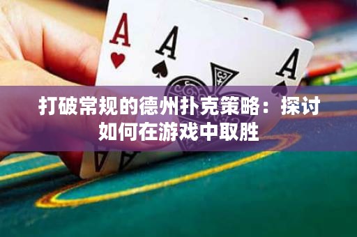 打破常規(guī)的德州撲克策略：探討如何在游戲中取勝