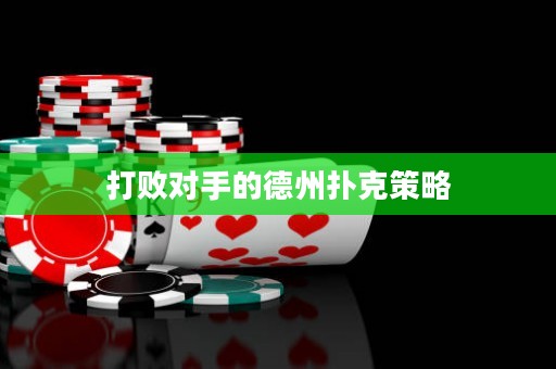 打敗對手的德州撲克策略