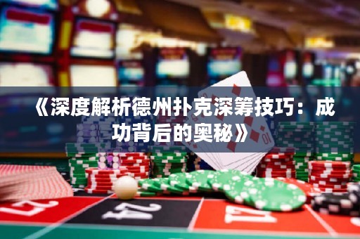 《深度解析德州撲克深籌技巧：成功背后的奧秘》