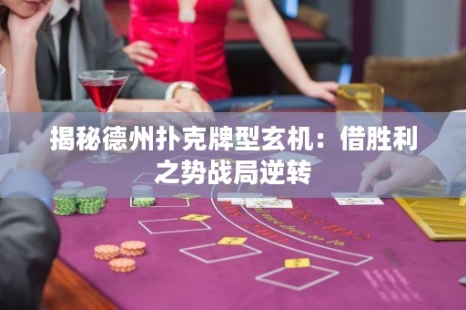 揭秘德州撲克牌型玄機(jī)：借勝利之勢戰(zhàn)局逆轉(zhuǎn)