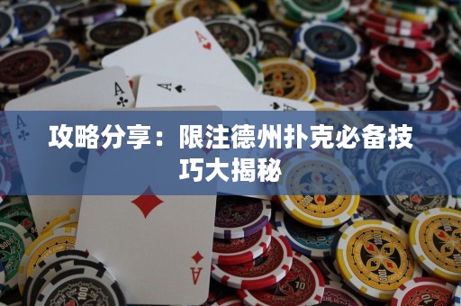 攻略分享：限注德州撲克必備技巧大揭秘