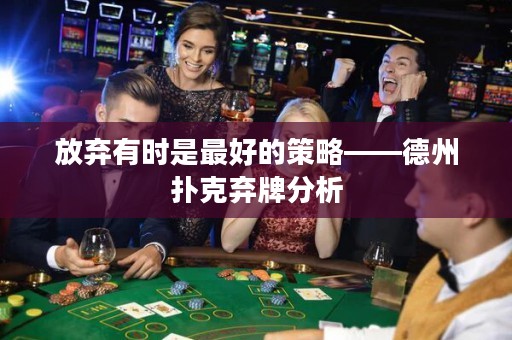 放棄有時(shí)是最好的策略——德州撲克棄牌分析