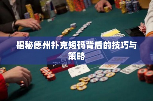 揭秘德州撲克短碼背后的技巧與策略