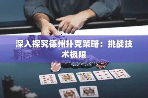 深入探究德州撲克策略：挑戰(zhàn)技術(shù)極限