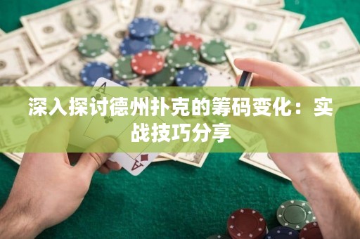 深入探討德州撲克的籌碼變化：實(shí)戰(zhàn)技巧分享